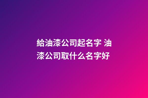 給油漆公司起名字 油漆公司取什么名字好-第1張-公司起名-玄機派